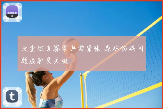 麦金坦言赛前异常紧张 森林伤病问题成胜负关键
