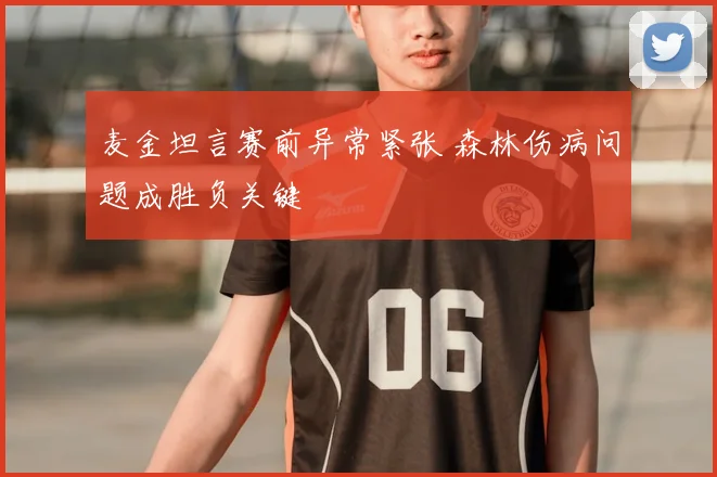 麦金坦言赛前异常紧张 森林伤病问题成胜负关键