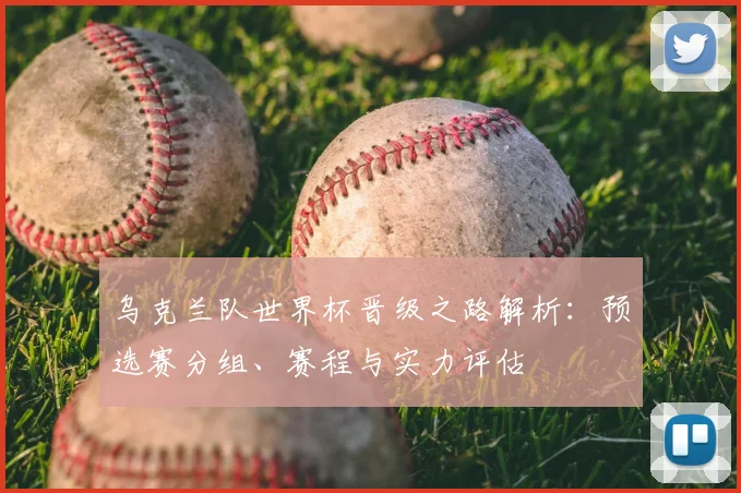 乌克兰队世界杯晋级之路解析：预选赛分组、赛程与实力评估